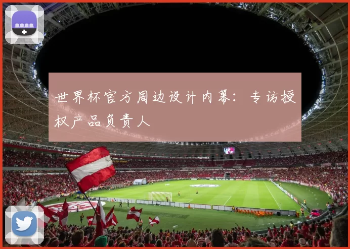 世界杯官方周边设计内幕:专访授权产品负责人