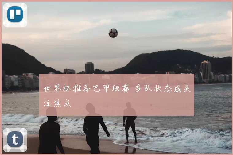 世界杯推荐巴甲联赛 多队状态成关注焦点