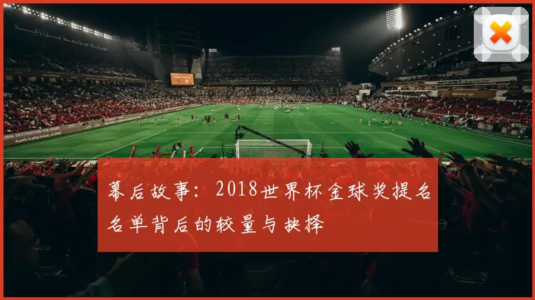 幕后故事：2018世界杯金球奖提名名单背后的较量与抉择
