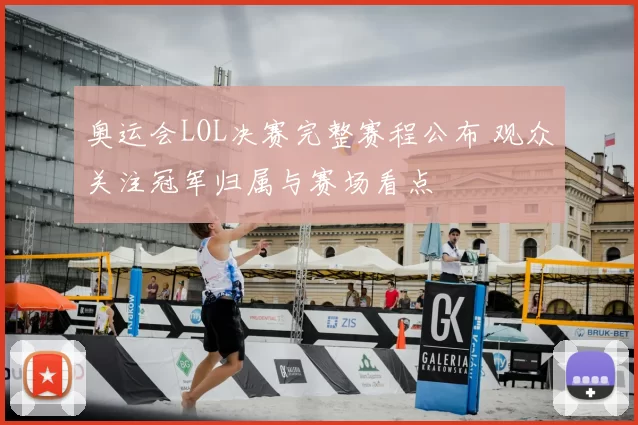 奥运会LOL决赛完整赛程公布 观众关注冠军归属与赛场看点