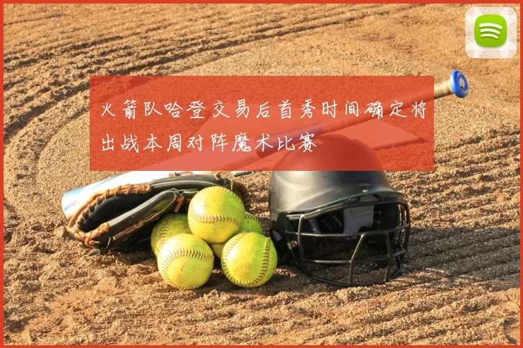 火箭队哈登交易后首秀时间确定将出战本周对阵魔术比赛