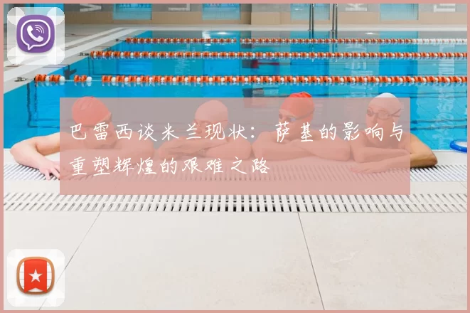 巴雷西谈米兰现状：萨基的影响与重塑辉煌的艰难之路