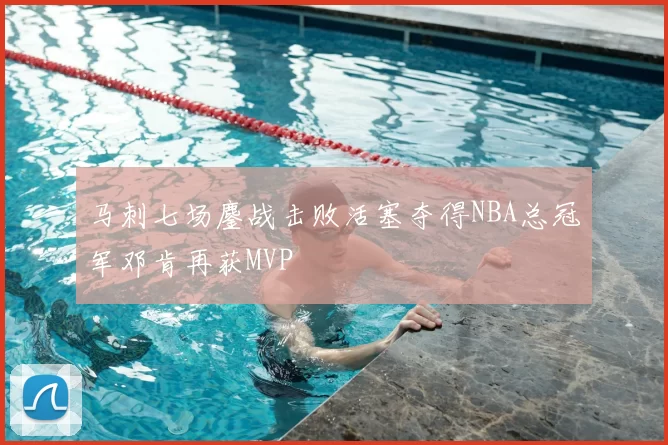 马刺七场鏖战击败活塞夺得NBA总冠军邓肯再获MVP