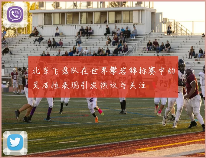 北京飞盘队在世界攀岩锦标赛中的灵活性表现引发热议与关注