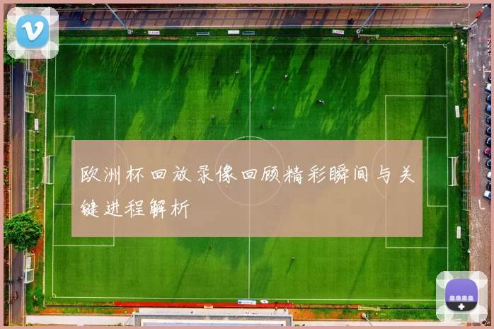 欧洲杯回放录像回顾精彩瞬间与关键进程解析
