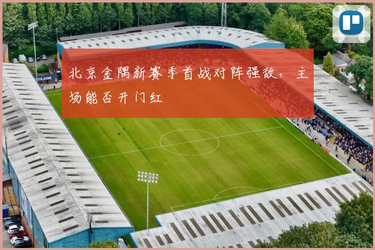 北京金隅新赛季首战对阵强敌，主场能否开门红