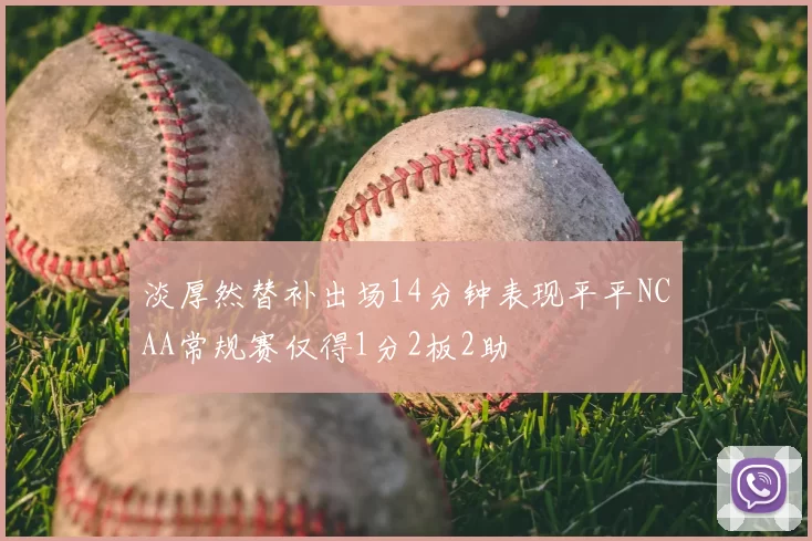 淡厚然替补出场14分钟表现平平NCAA常规赛仅得1分2板2助