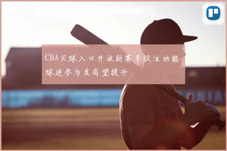 CBA买球入口开放新赛季投注功能，球迷参与度有望提升