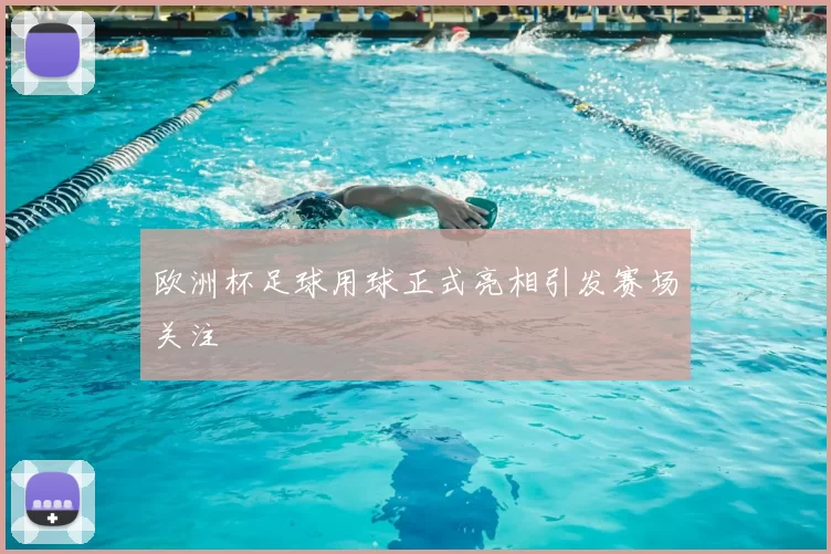 欧洲杯足球用球正式亮相引发赛场关注