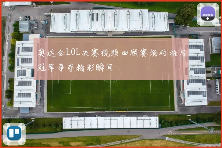 奥运会LOL决赛视频回顾赛场对抗与冠军争夺精彩瞬间