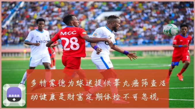 多特蒙德为球迷提供睾丸癌筛查活动健康是财富定期体检不可忽视