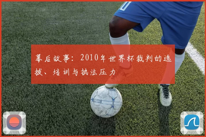 幕后故事:2010年世界杯裁判的选拔、培训与执法压力
