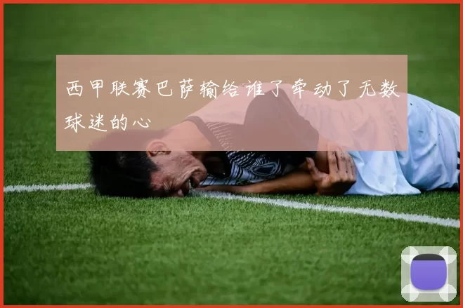 西甲联赛巴萨输给谁了牵动了无数球迷的心