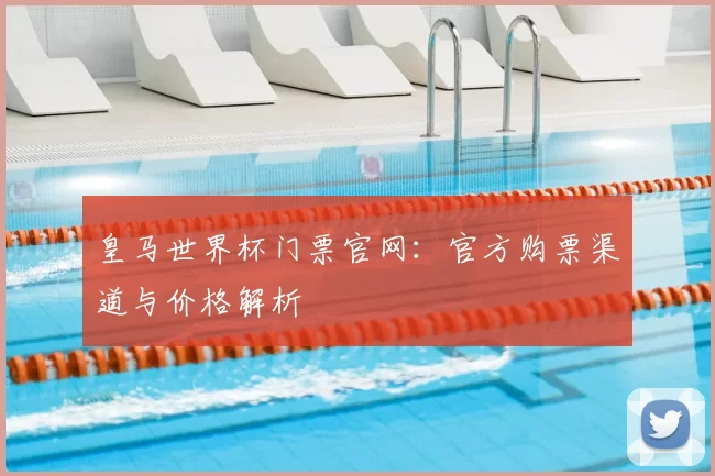 皇马世界杯门票官网:官方购票渠道与价格解析