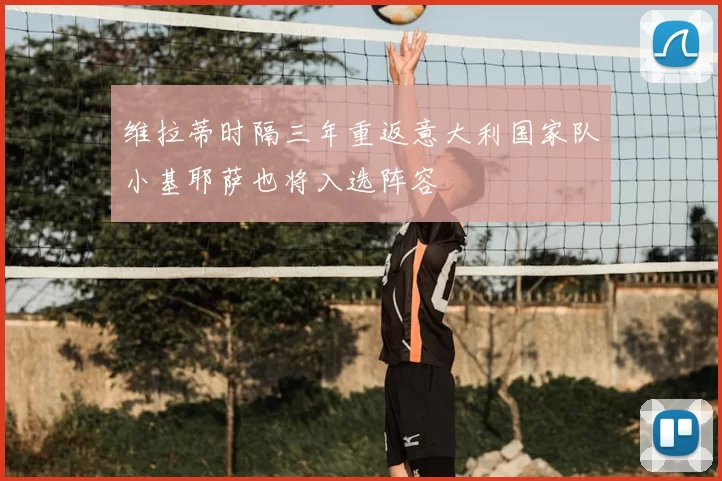 维拉蒂时隔三年重返意大利国家队小基耶萨也将入选阵容