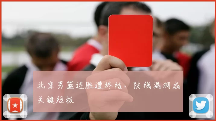 北京男篮连胜遭终结，防线漏洞成关键短板