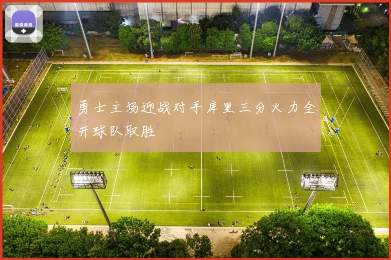 勇士主场迎战对手库里三分火力全开球队取胜