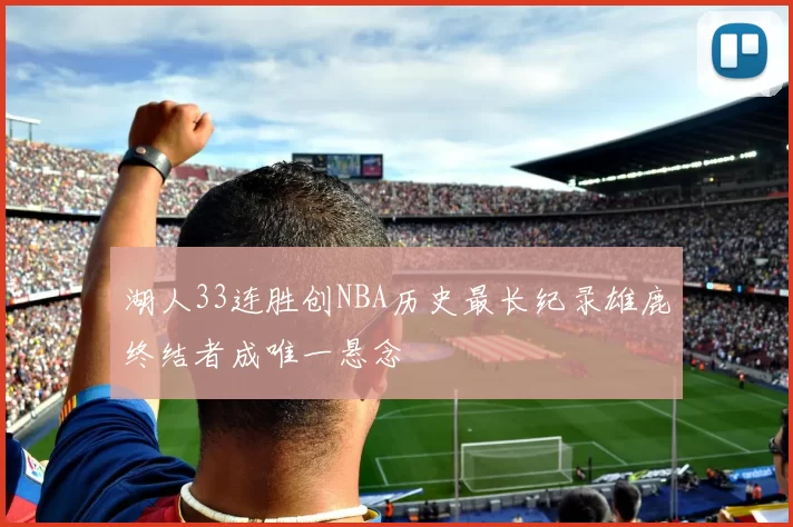 湖人33连胜创NBA历史最长纪录雄鹿终结者成唯一悬念