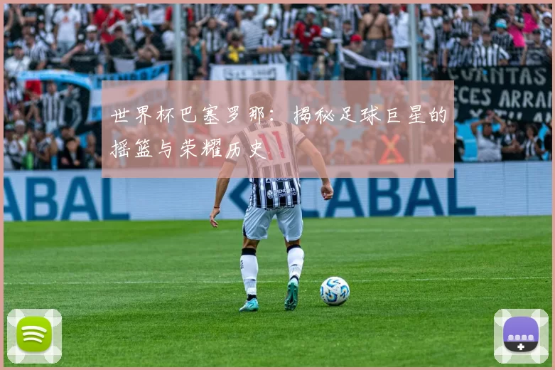 世界杯巴塞罗那：揭秘足球巨星的摇篮与荣耀历史