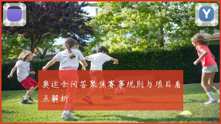 奥运会问答聚焦赛事规则与项目看点解析