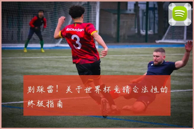 别踩雷!关于世界杯竞猜合法性的终极指南