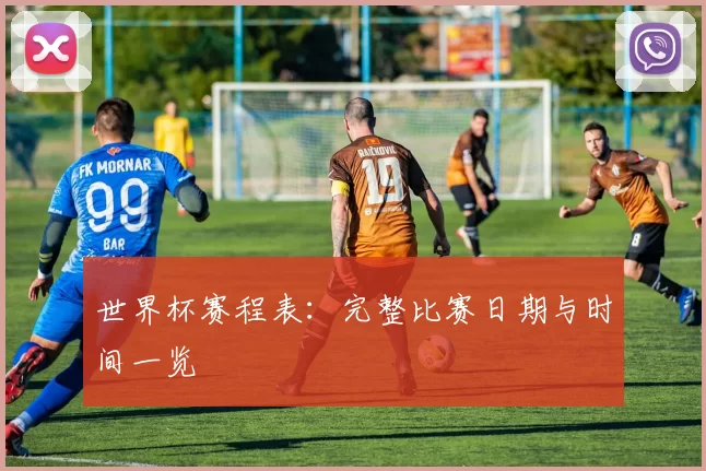 世界杯赛程表:完整比赛日期与时间一览