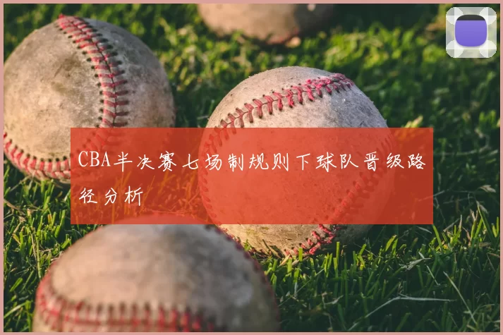 CBA半决赛七场制规则下球队晋级路径分析