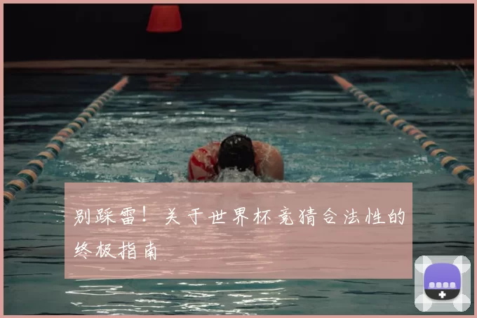 别踩雷！关于世界杯竞猜合法性的终极指南
