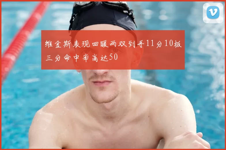 维金斯表现回暖两双到手11分10板三分命中率高达50
