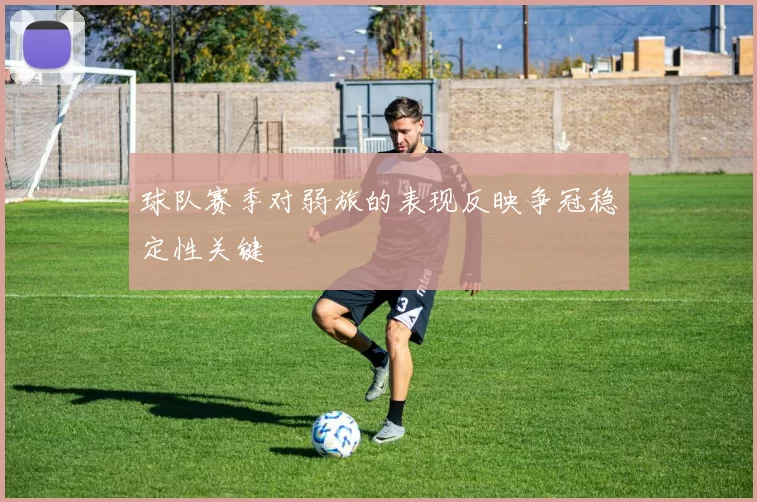 球队赛季对弱旅的表现反映争冠稳定性关键