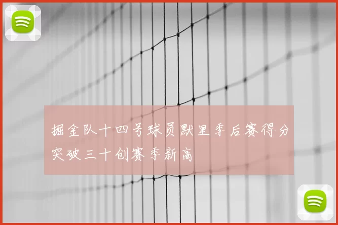 掘金队十四号球员默里季后赛得分突破三十创赛季新高
