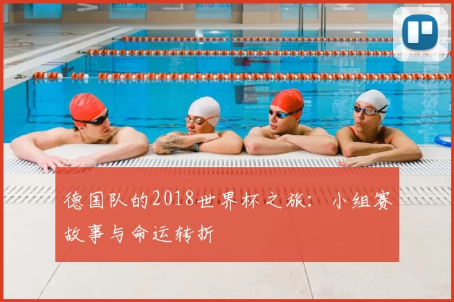 德国队的2018世界杯之旅：小组赛故事与命运转折