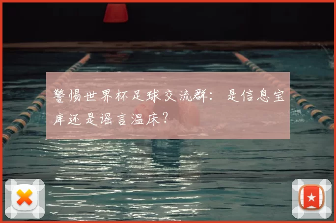 警惕世界杯足球交流群:是信息宝库还是谣言温床?