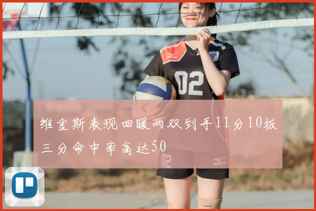 维金斯表现回暖两双到手11分10板三分命中率高达50
