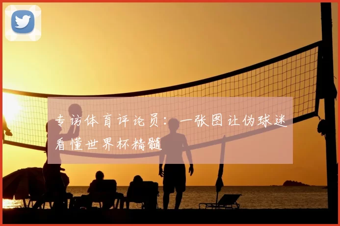 专访体育评论员:一张图让伪球迷看懂世界杯精髓