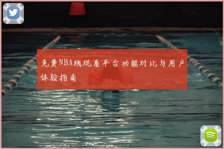 免费NBA线观看平台功能对比与用户体验指南